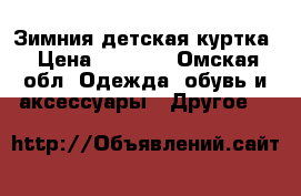 Зимния детская куртка › Цена ­ 2 800 - Омская обл. Одежда, обувь и аксессуары » Другое   